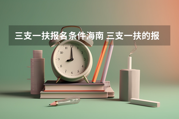 三支一扶报名条件海南 三支一扶的报名条件？