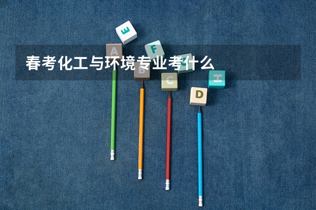 春考化工与环境专业考什么