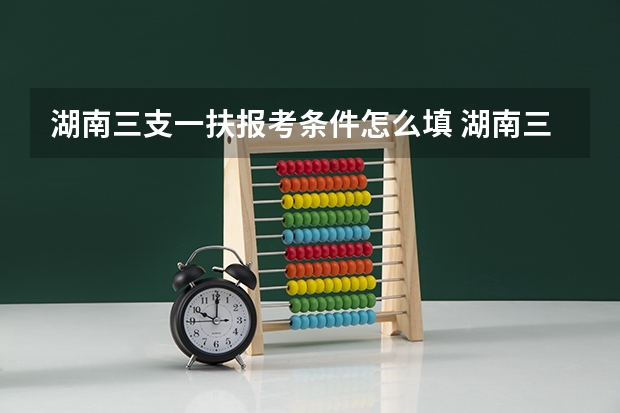 湖南三支一扶报考条件怎么填 湖南三支一扶报考条件