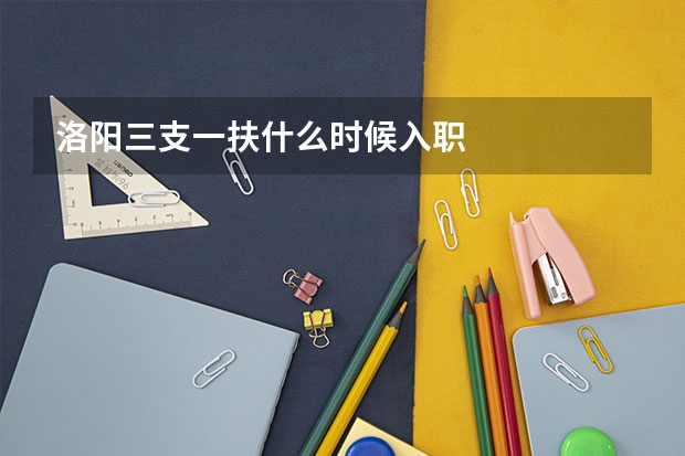 洛阳三支一扶什么时候入职
