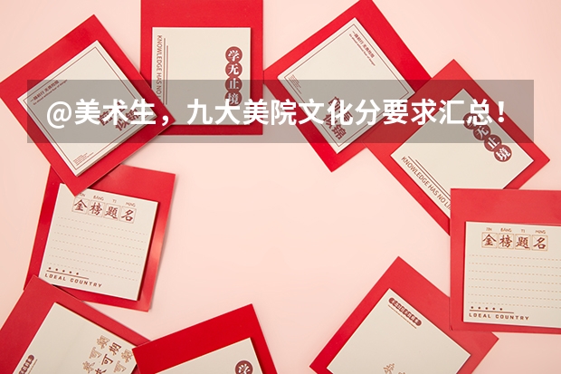 @美术生，九大美院文化分要求汇总！｜广州江山艺术 书法艺考分数线