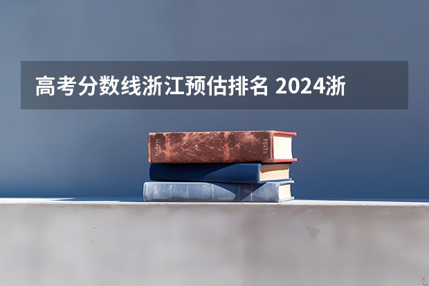 高考分数线浙江预估排名 2024浙江高考平行一段分数线会上升还是下降