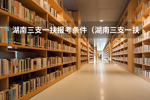 湖南三支一扶报考条件（湖南三支一扶报考条件报名时间）
