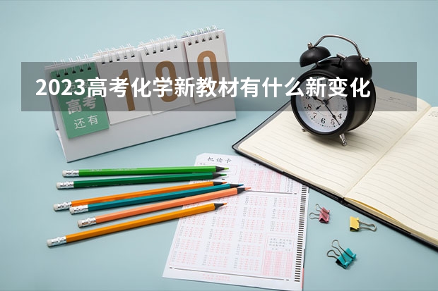 2023高考化学新教材有什么新变化 哪个省份高考比较容易