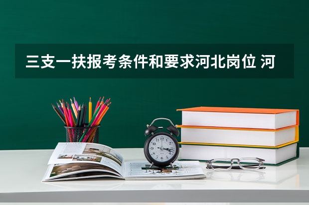 三支一扶报考条件和要求河北岗位 河北省三支一扶报考条件