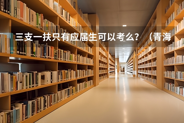 三支一扶只有应届生可以考么？（青海三支一扶的支医都考啥）
