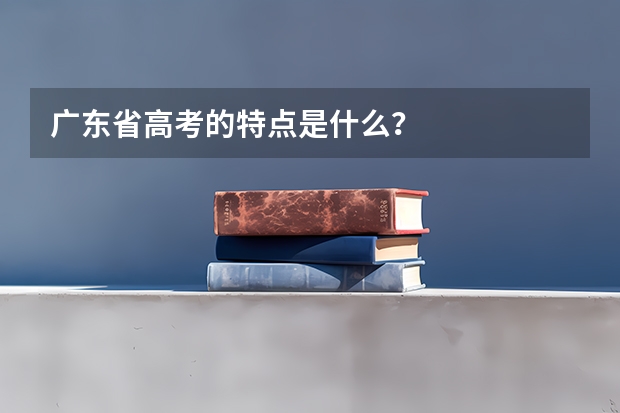 广东省高考的特点是什么?