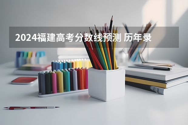 2024福建高考分数线预测 历年录取分数线是多少