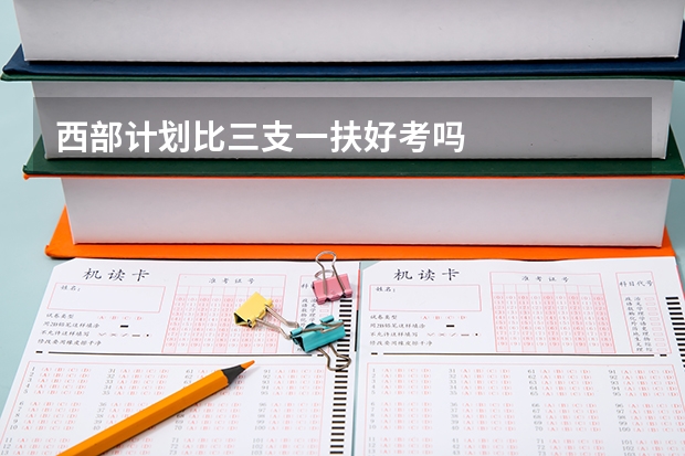 西部计划比三支一扶好考吗