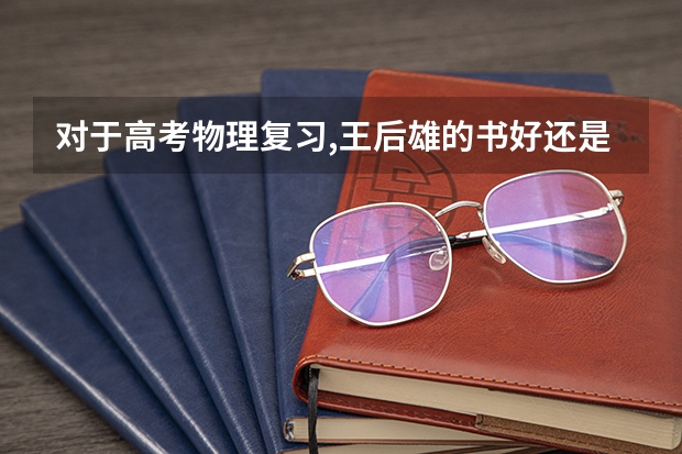 对于高考物理复习,王后雄的书好还是王羽的好 哪位大神有高考物理王羽二轮高考物理王虐卷的资料或视频求免费分享