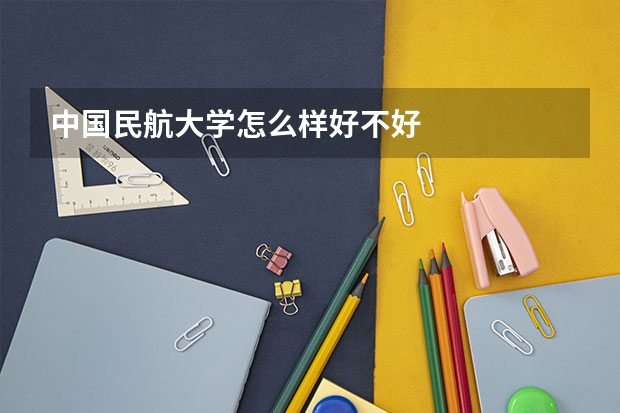 中国民航大学怎么样好不好