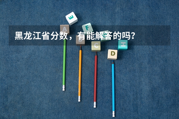 黑龙江省分数，有能解答的吗？