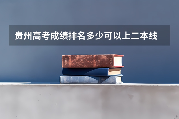 贵州高考成绩排名多少可以上二本线