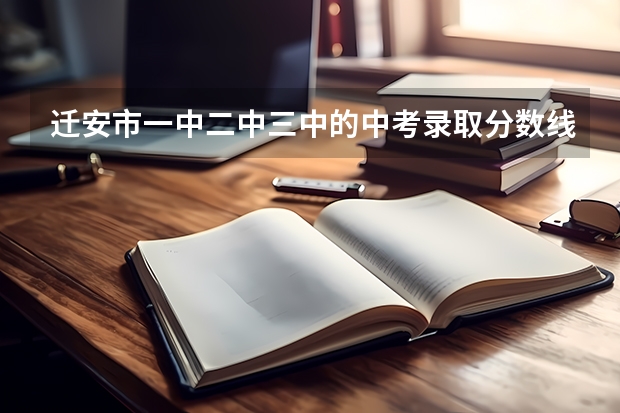 迁安市一中二中三中的中考录取分数线?（迁安市赵店子镇初级中学考迁安一中的分数线）