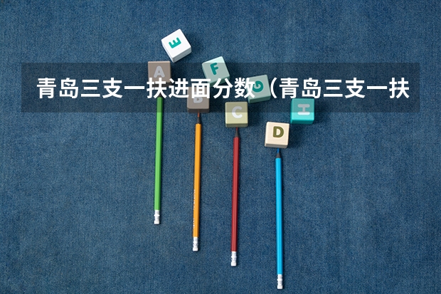 青岛三支一扶进面分数（青岛三支一扶进面分数）