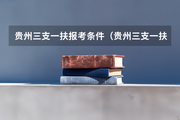 贵州三支一扶报考条件（贵州三支一扶排名）