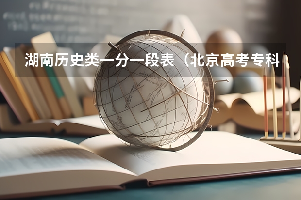 湖南历史类一分一段表（北京高考专科学校排名及分数线）