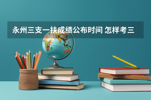 永州三支一扶成绩公布时间 怎样考三支一扶