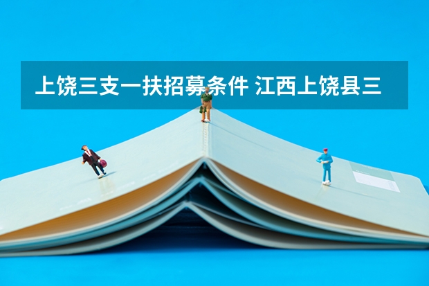 上饶三支一扶招募条件 江西上饶县三支一扶支医报的人数