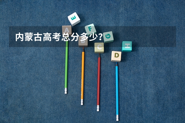 内蒙古高考总分多少？