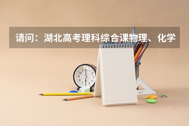 请问：湖北高考理科综合课物理、化学、生物分数分别是多少？