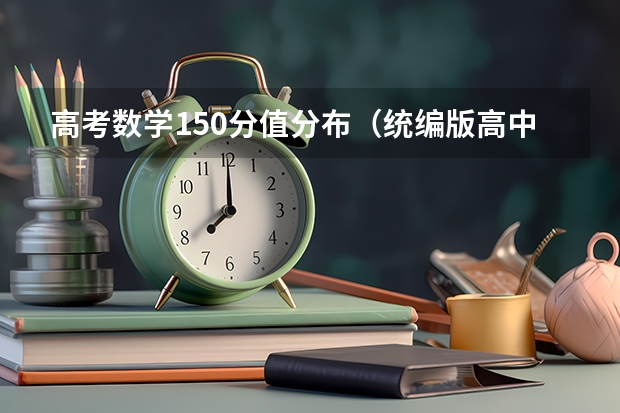 高考数学150分值分布（统编版高中政治高考中的分值分布）