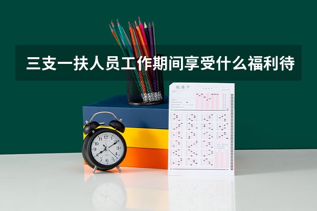三支一扶人员工作期间享受什么福利待遇