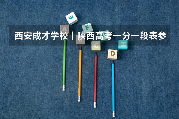 西安成才学校丨陕西高考一分一段表参考，内附陕西高考往年分数线汇总！ 陕西高考分数线2025