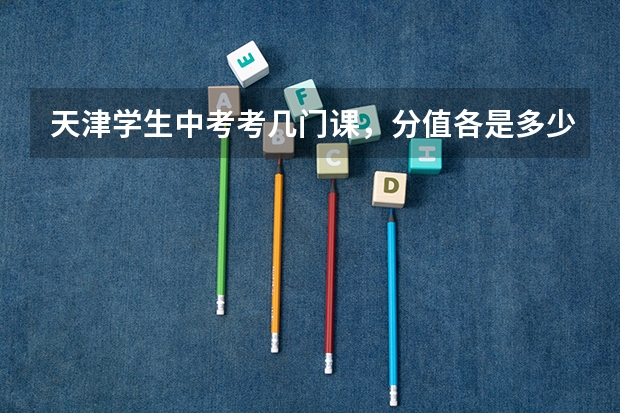 天津学生中考考几门课，分值各是多少？