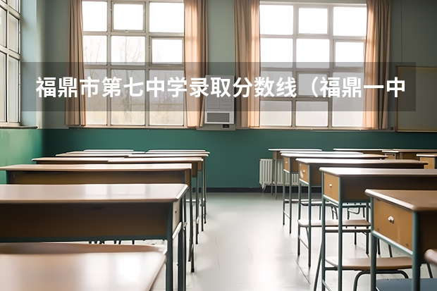 福鼎市第七中学录取分数线（福鼎一中、柘荣一中及福鼎四中录取分数线）
