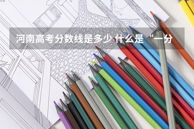 河南高考分数线是多少 什么是“一分一段表”？