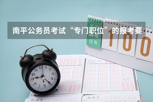 南平公务员考试“专门职位”的报考要求是什么？