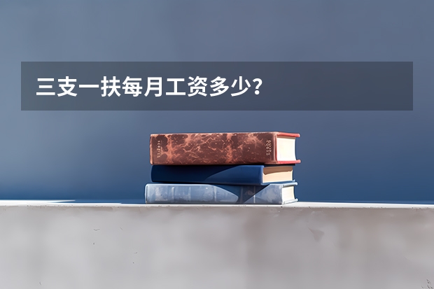 三支一扶每月工资多少？