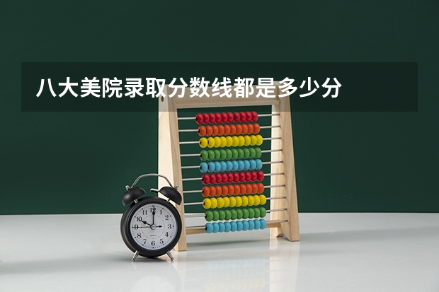八大美院录取分数线都是多少分