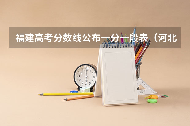 福建高考分数线公布一分一段表（河北省2025年高考分数线出炉）