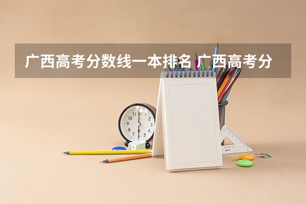 广西高考分数线一本排名 广西高考分数线分段