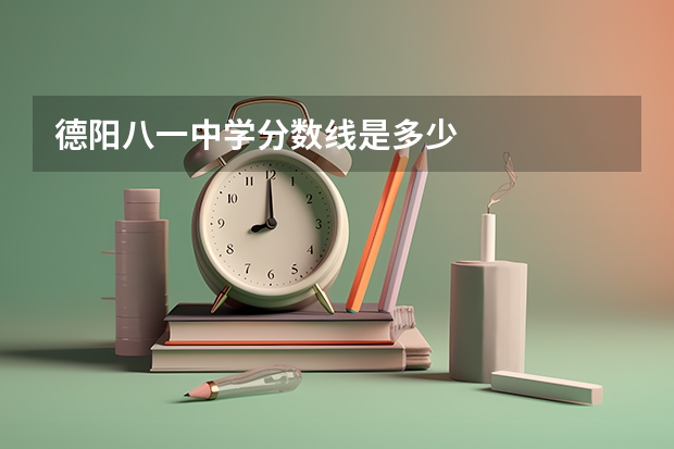德阳八一中学分数线是多少