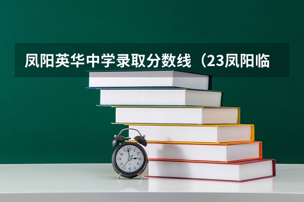 凤阳英华中学录取分数线（23凤阳临淮中学录取分数线）