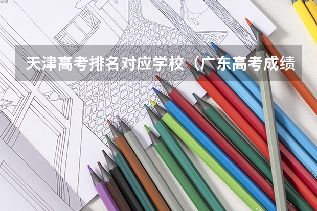 天津高考排名对应学校（广东高考成绩排名）