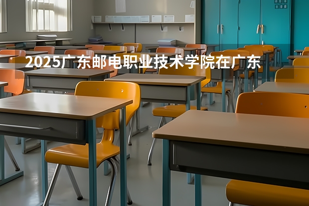 2025广东邮电职业技术学院在广东招生计划一览表