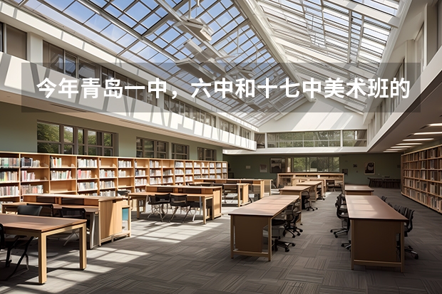 今年青岛一中，六中和十七中美术班的录取分数线各是多少？