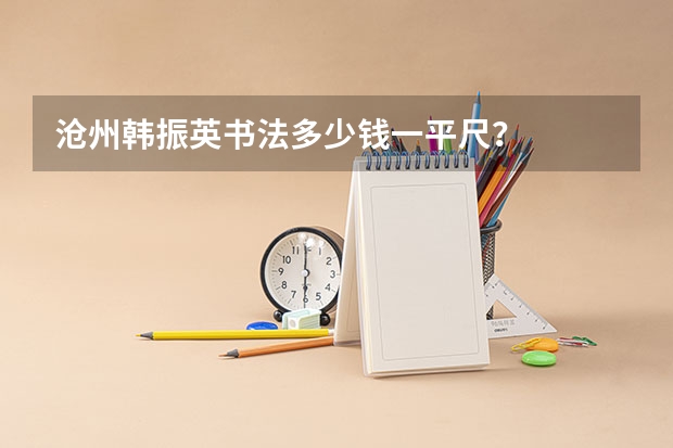 沧州韩振英书法多少钱一平尺？