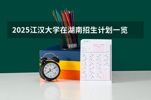 2025江汉大学在湖南招生计划一览表