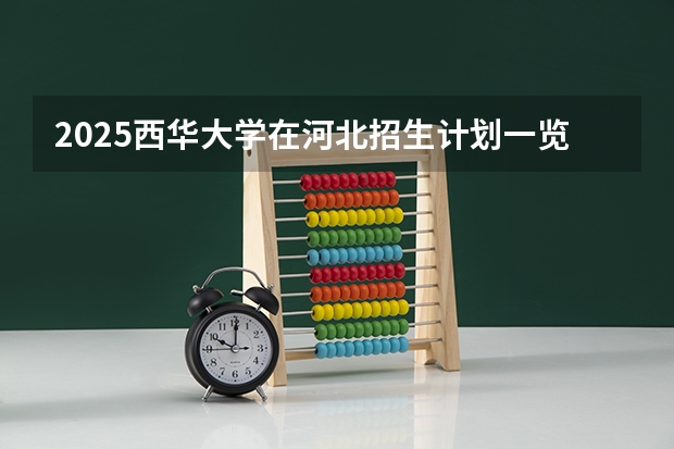 2025西华大学在河北招生计划一览表