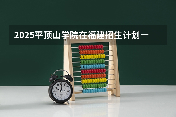 2025平顶山学院在福建招生计划一览表
