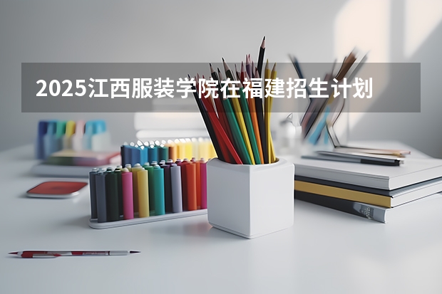 2025江西服装学院在福建招生计划一览表