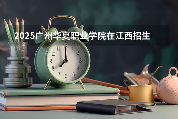 2025广州华夏职业学院在江西招生计划一览表