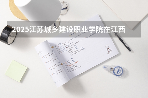 2025江苏城乡建设职业学院在江西招生计划一览表