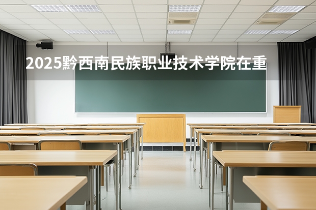 2025黔西南民族职业技术学院在重庆招生计划一览表