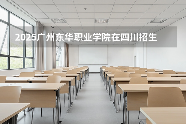 2025广州东华职业学院在四川招生计划一览表